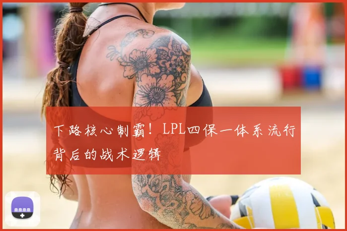 下路核心制霸！LPL四保一体系流行背后的战术逻辑