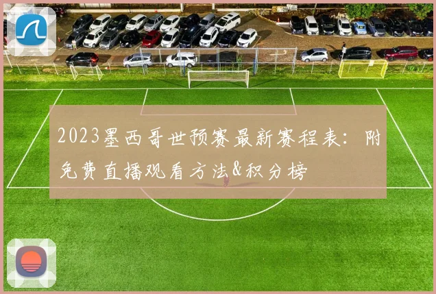 2023墨西哥世预赛最新赛程表：附免费直播观看方法&积分榜