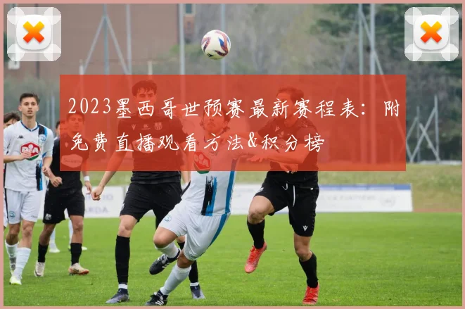 2023墨西哥世预赛最新赛程表：附免费直播观看方法&积分榜