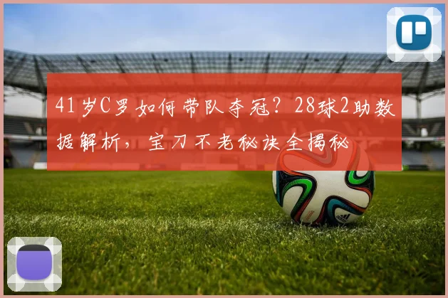 41岁C罗如何带队夺冠？28球2助数据解析，宝刀不老秘诀全揭秘