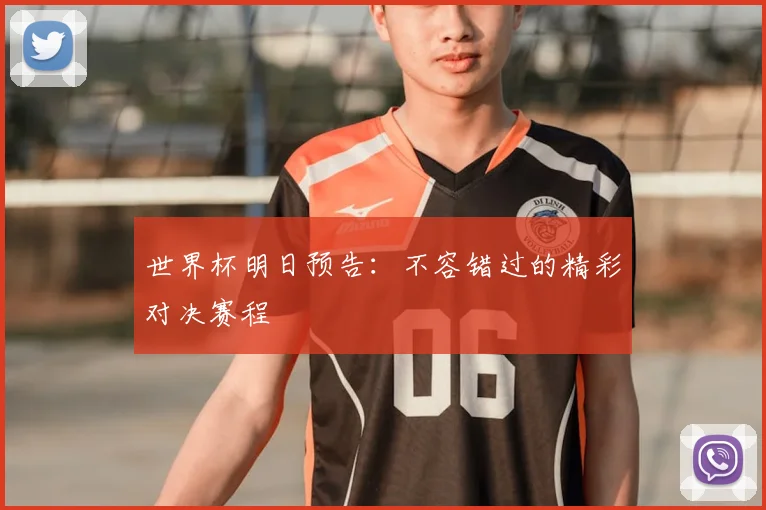 世界杯明日预告：不容错过的精彩对决赛程