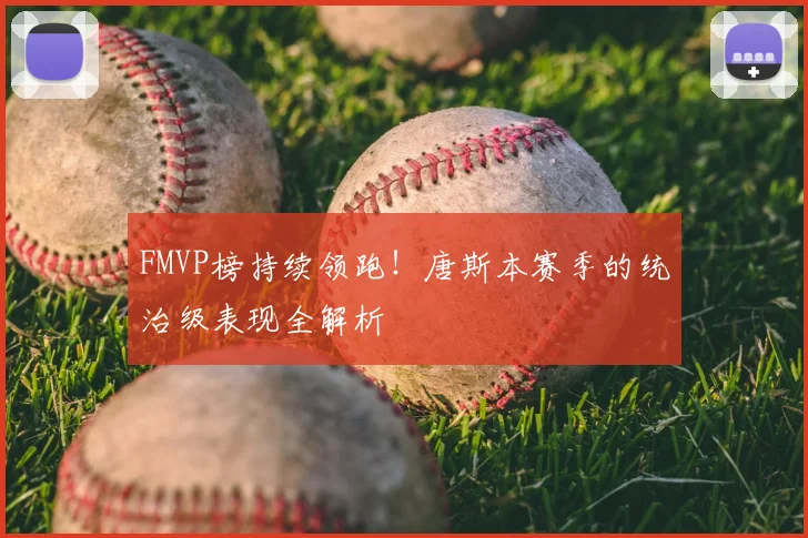 FMVP榜持续领跑!唐斯本赛季的统治级表现全解析