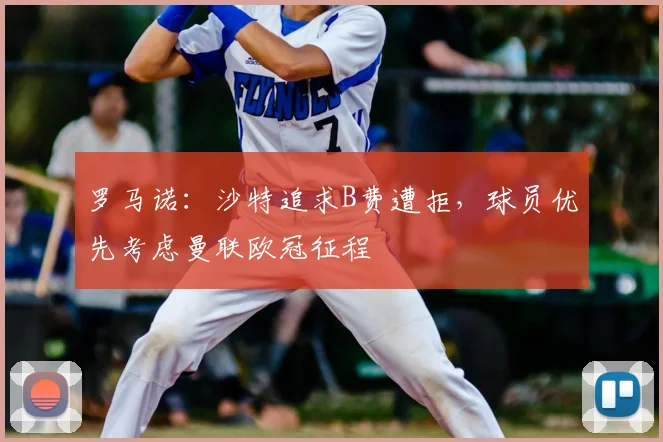 罗马诺：沙特追求B费遭拒，球员优先考虑曼联欧冠征程