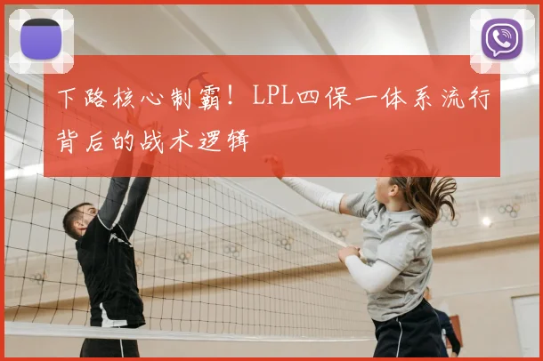 下路核心制霸！LPL四保一体系流行背后的战术逻辑