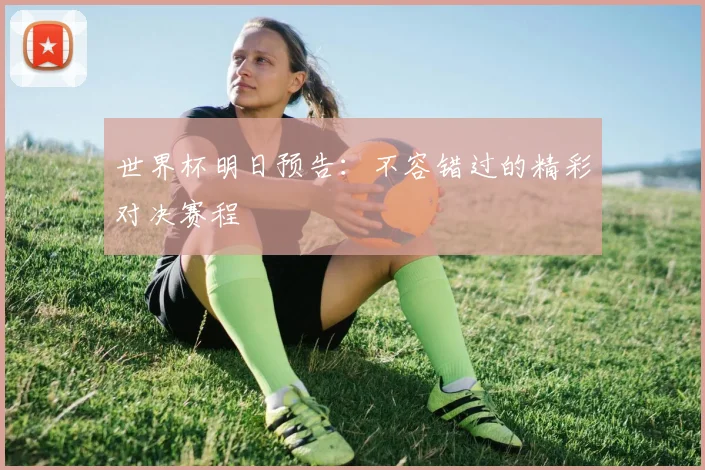 世界杯明日预告：不容错过的精彩对决赛程