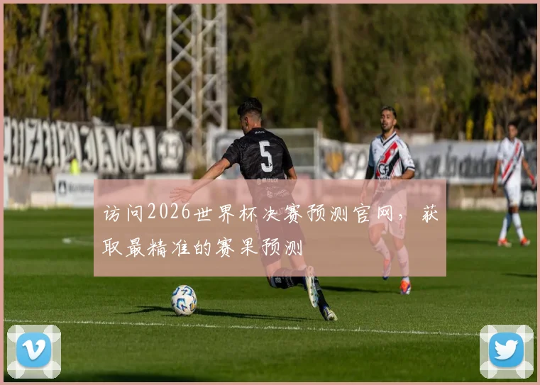 访问2026世界杯决赛预测官网，获取最精准的赛果预测