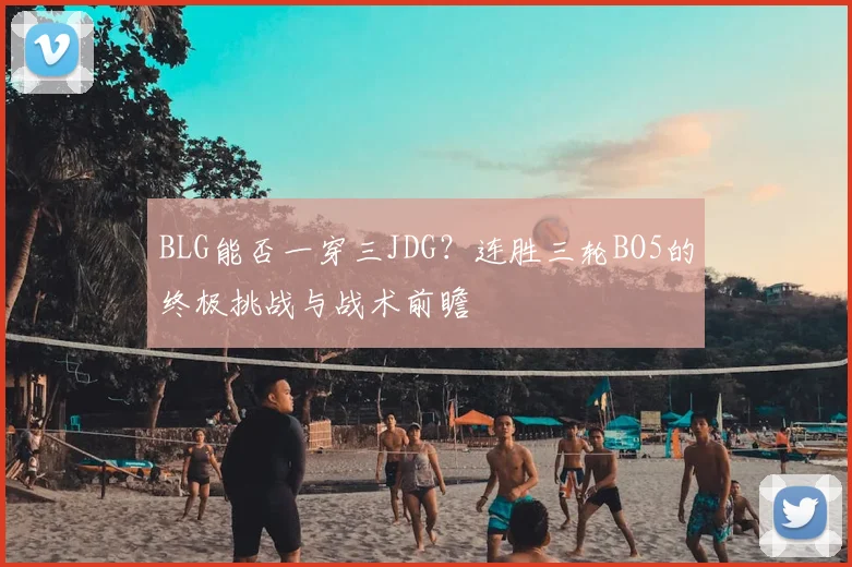 BLG能否一穿三JDG？连胜三轮BO5的终极挑战与战术前瞻