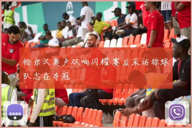 恰尔汉奥卢双响闪耀 赛后采访称球队志在夺冠