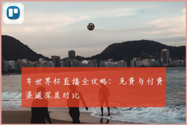 年世界杯直播全攻略：免费与付费渠道深度对比