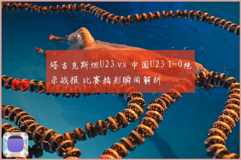 塔吉克斯坦U23 vs 中国U23 1-0绝杀战报 比赛精彩瞬间解析