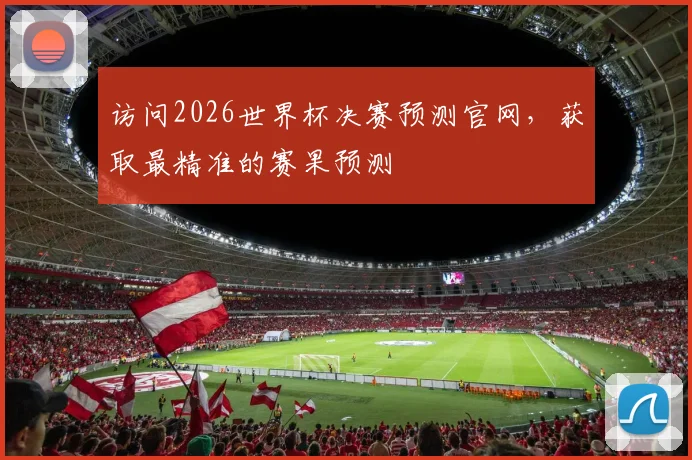 访问2026世界杯决赛预测官网，获取最精准的赛果预测
