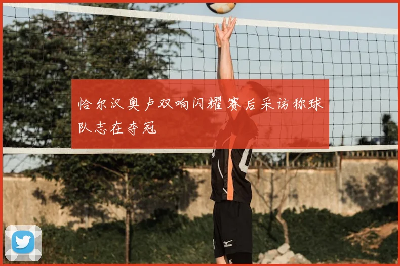 恰尔汉奥卢双响闪耀 赛后采访称球队志在夺冠