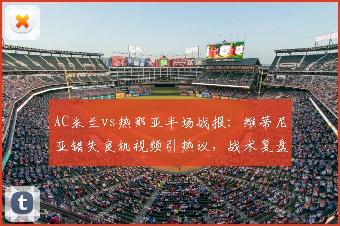 AC米兰vs热那亚半场战报：维蒂尼亚错失良机视频引热议，战术复盘与防守分析